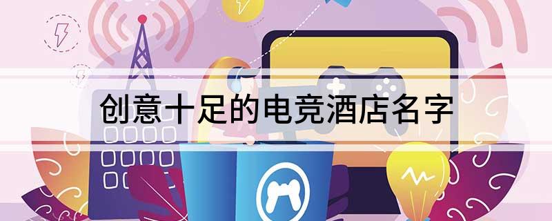 创意十足的电竞酒店名字